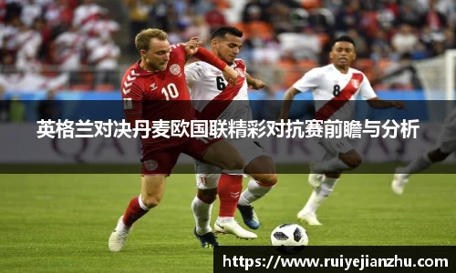英格兰对决丹麦欧国联精彩对抗赛前瞻与分析