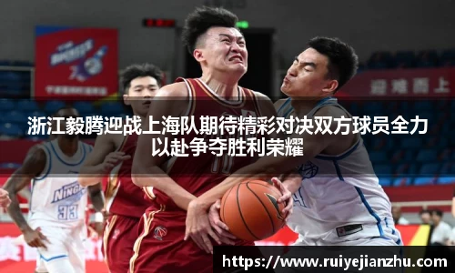 浙江毅腾迎战上海队期待精彩对决双方球员全力以赴争夺胜利荣耀