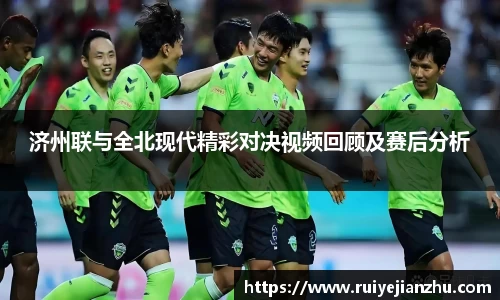 济州联与全北现代精彩对决视频回顾及赛后分析