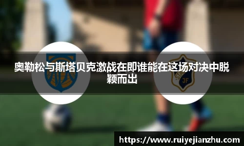 奥勒松与斯塔贝克激战在即谁能在这场对决中脱颖而出