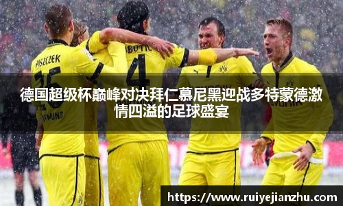 德国超级杯巅峰对决拜仁慕尼黑迎战多特蒙德激情四溢的足球盛宴